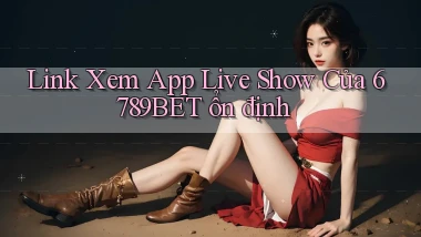 link xem app live show của 6789bet ổn định