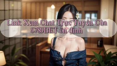 link xem chat trực tuyến của 6789bet ổn định