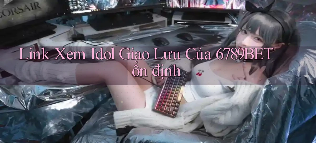 link xem idol giao lưu của 6789bet ổn định
