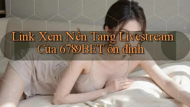 link xem nền tảng livestream của 6789bet ổn định