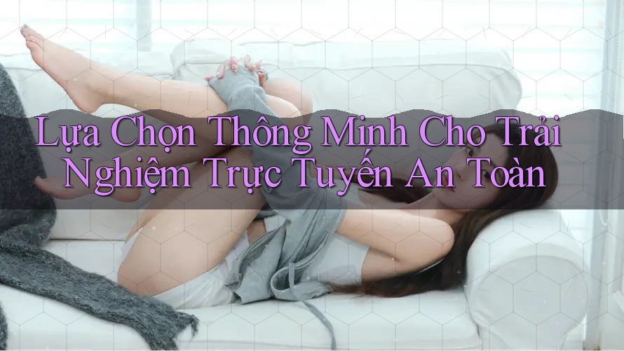 Lựa Chọn Thông Minh Cho Trải Nghiệm Trực Tuyến An Toàn