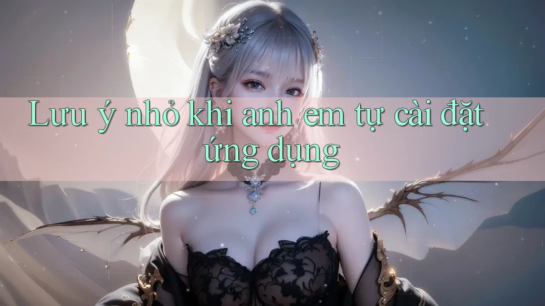 Lưu ý nhỏ khi anh em tự cài đặt ứng dụng