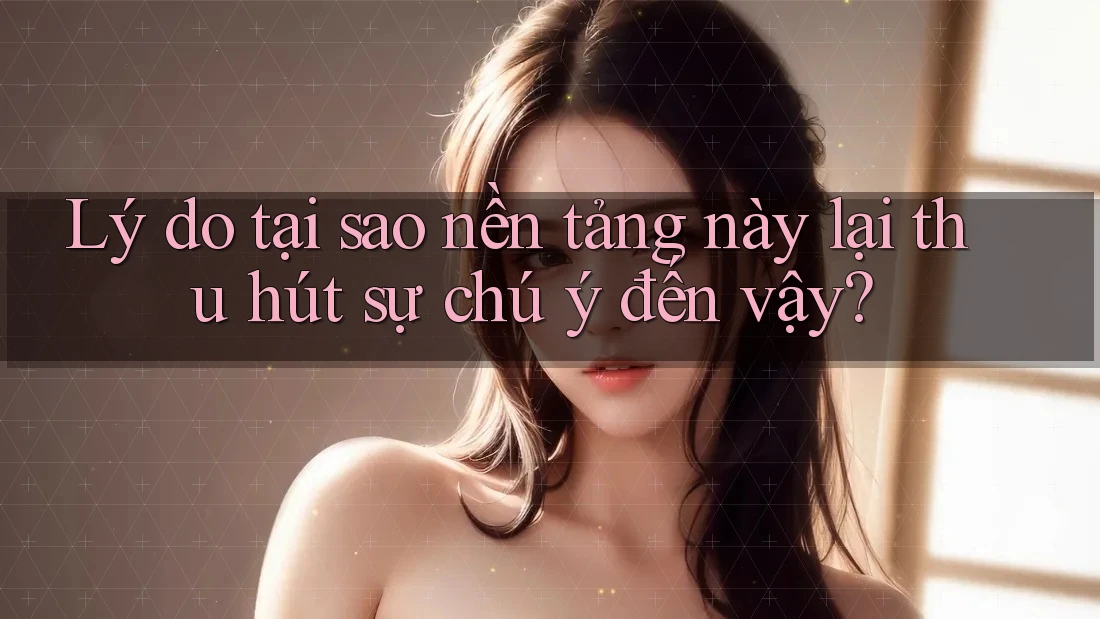 Lý do tại sao nền tảng này lại thu hút sự chú ý đến vậy? Lý do tại sao nền tảng này lại thu hút sự chú ý đến vậy?
