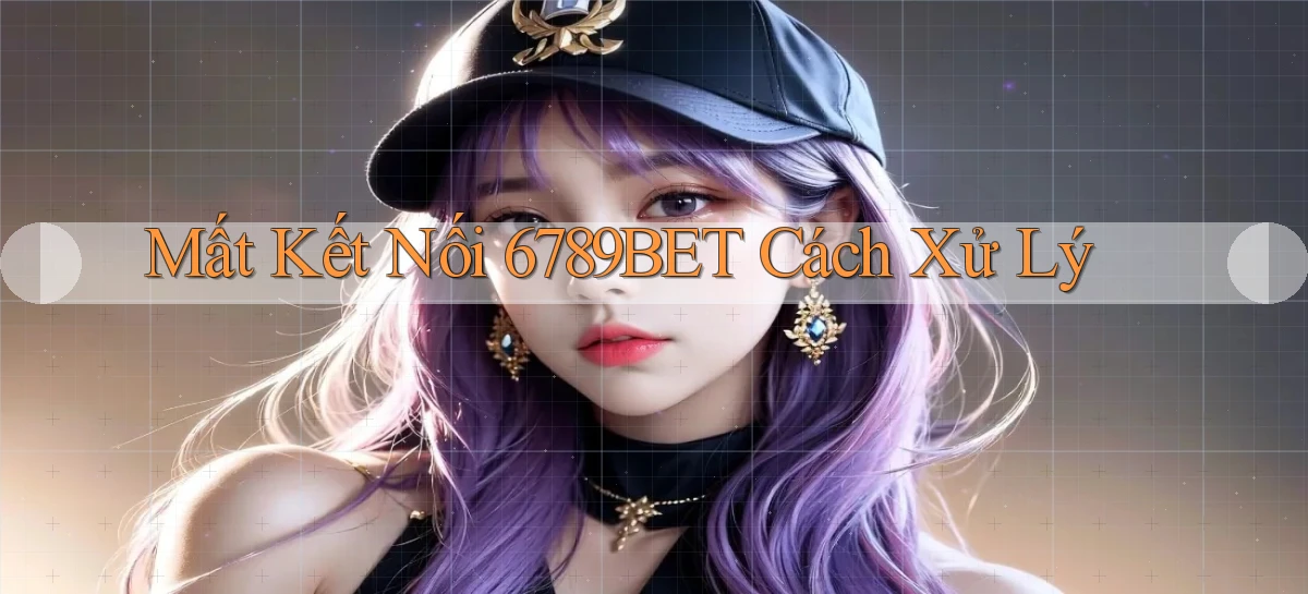 mất kết nối 6789bet cách xử lý