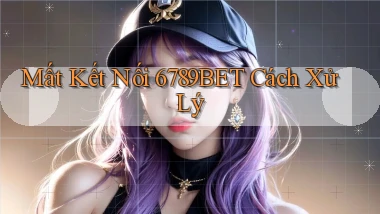 mất kết nối 6789bet cách xử lý