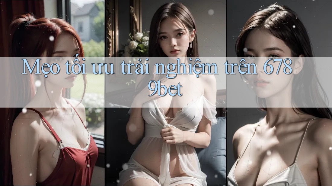 Mẹo tối ưu trải nghiệm trên 6789bet