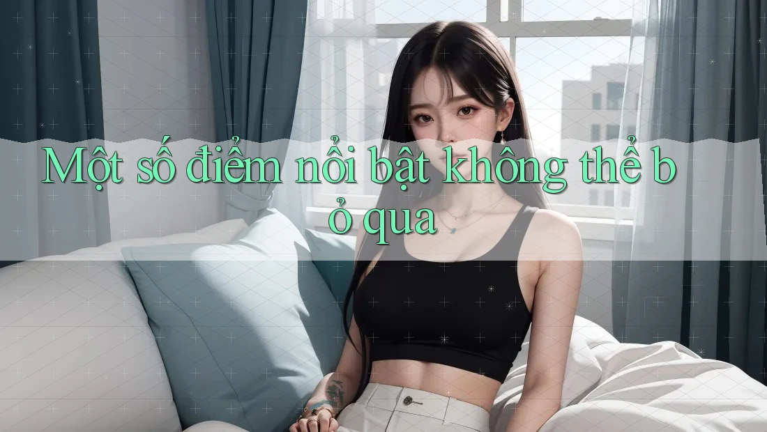 Một số điểm nổi bật không thể bỏ qua