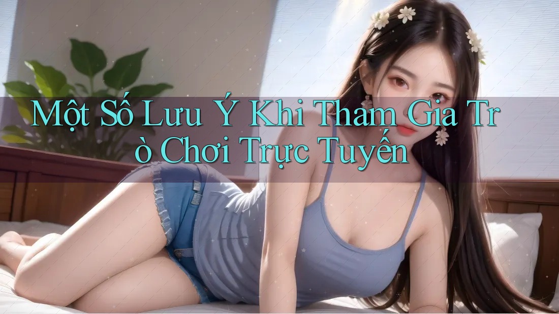 Một Số Lưu Ý Khi Tham Gia Trò Chơi Trực Tuyến Một Số Lưu Ý Khi Tham Gia Trò Chơi Trực Tuyến