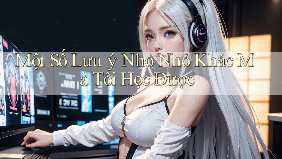 Một Số Lưu ý Nho Nhỏ Khác Mà Tôi Học Được Một Số Lưu ý Nho Nhỏ Khác Mà Tôi Học Được