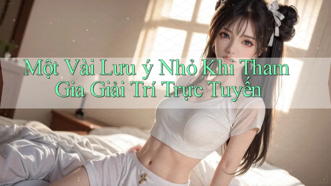 Một vài lưu ý nhỏ khi tham gia giải trí trực tuyến