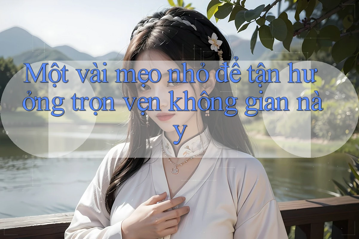 Một vài mẹo nhỏ để tận hưởng trọn vẹn không gian này