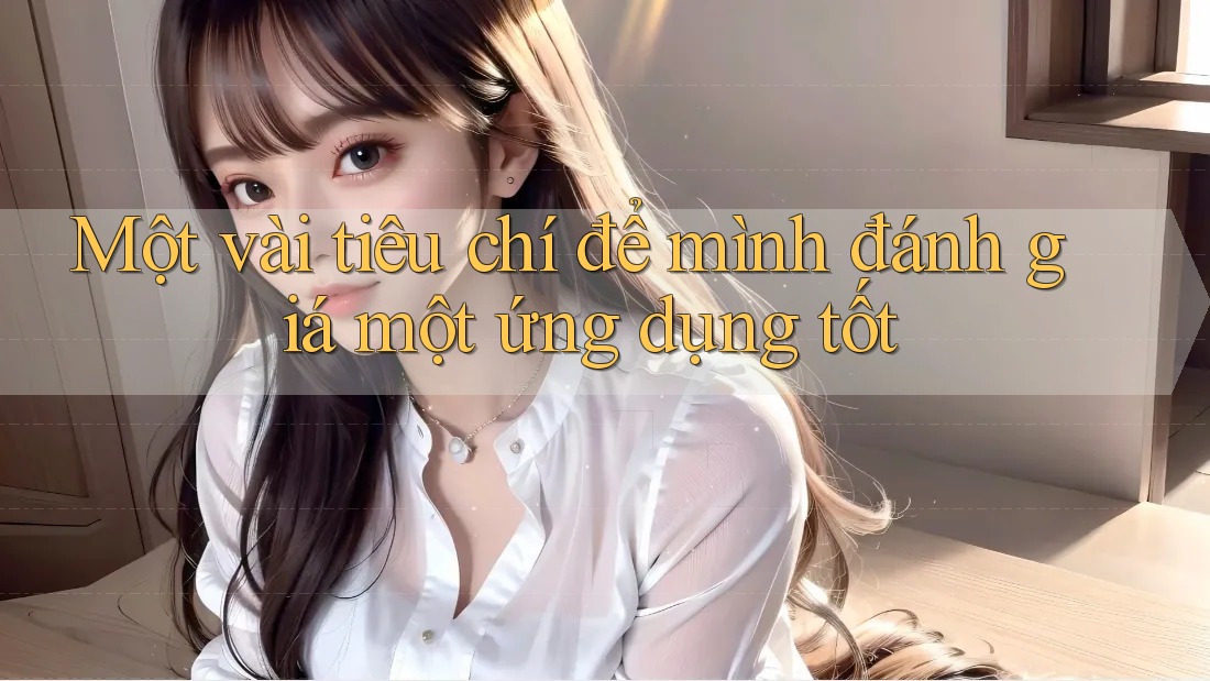 Một vài tiêu chí để mình đánh giá một ứng dụng tốt Một vài tiêu chí để mình đánh giá một ứng dụng tốt