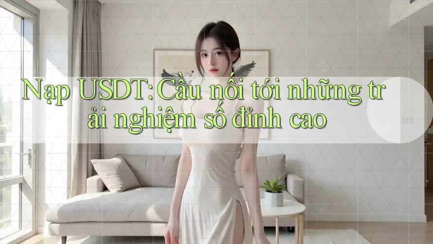 Nạp USDT: Cầu nối tới những trải nghiệm số đỉnh cao Nạp USDT: Cầu nối tới những trải nghiệm số đỉnh cao