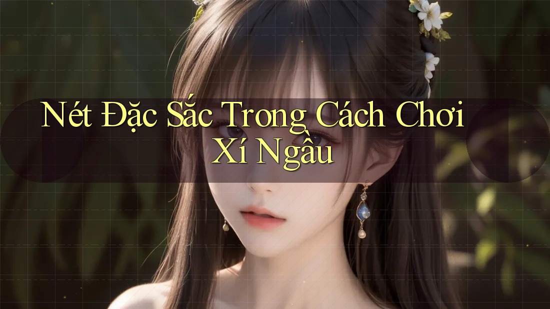 Nét Đặc Sắc Trong Cách Chơi Xí Ngầu Nét Đặc Sắc Trong Cách Chơi Xí Ngầu