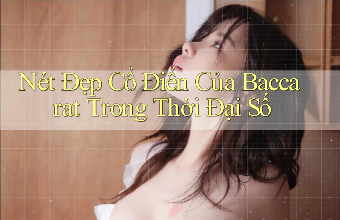 Nét Đẹp Cổ Điển Của Baccarat Trong Thời Đại Số