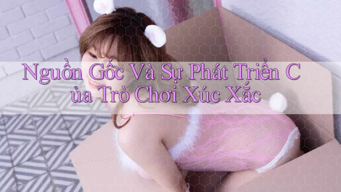Nguồn Gốc và Sự Phát Triển Của Trò Chơi Xúc Xắc Nguồn Gốc và Sự Phát Triển Của Trò Chơi Xúc Xắc
