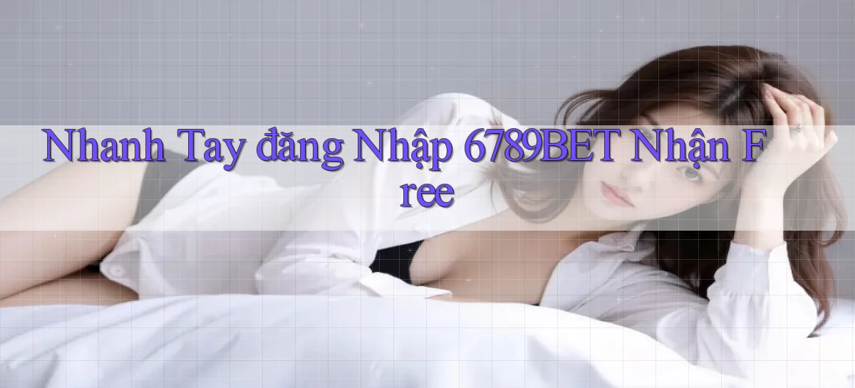 nhanh tay đăng nhập 6789bet nhận free