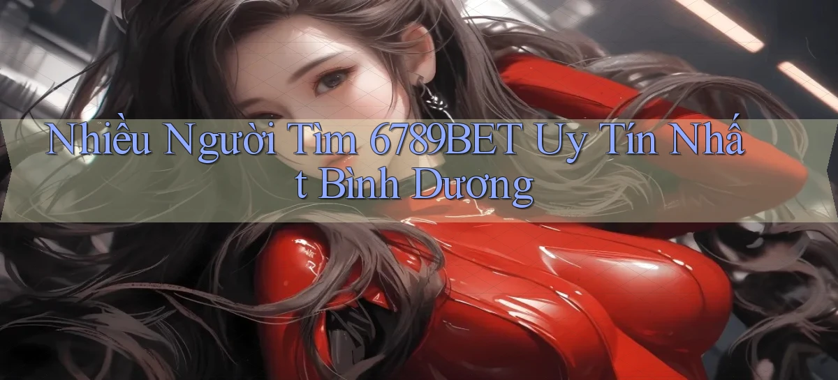 nhiều người tìm 6789bet uy tín nhất Bình Dương