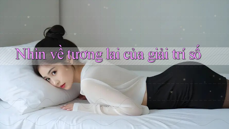 Nhìn về tương lai của giải trí số Nhìn về tương lai của giải trí số