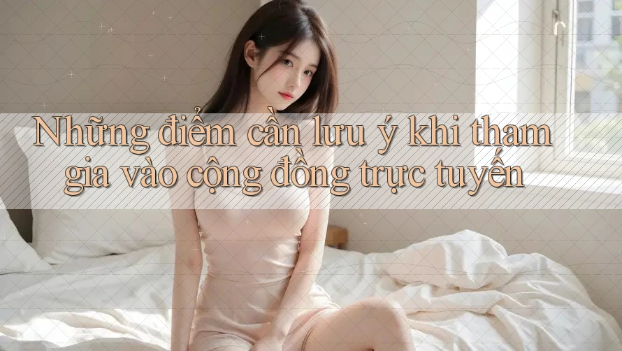 Những điểm cần lưu ý khi tham gia vào cộng đồng trực tuyến