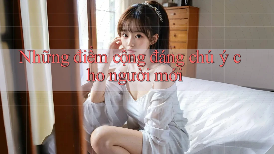 Những điểm cộng đáng chú ý cho người mới