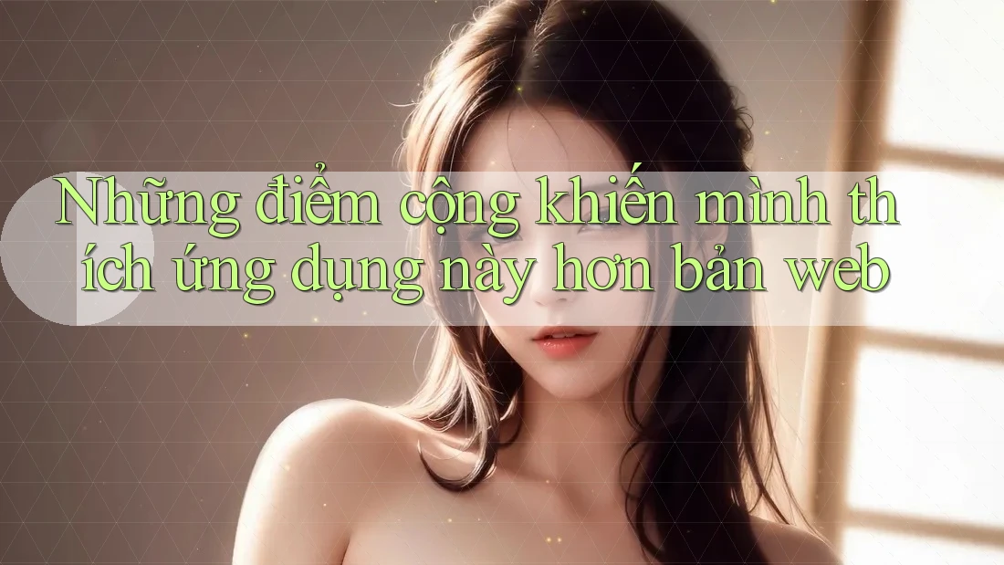 Những điểm cộng khiến mình thích ứng dụng này hơn bản web