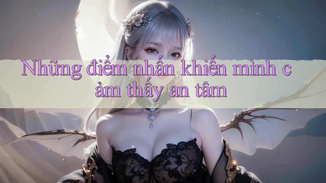 Những điểm nhấn khiến mình cảm thấy an tâm