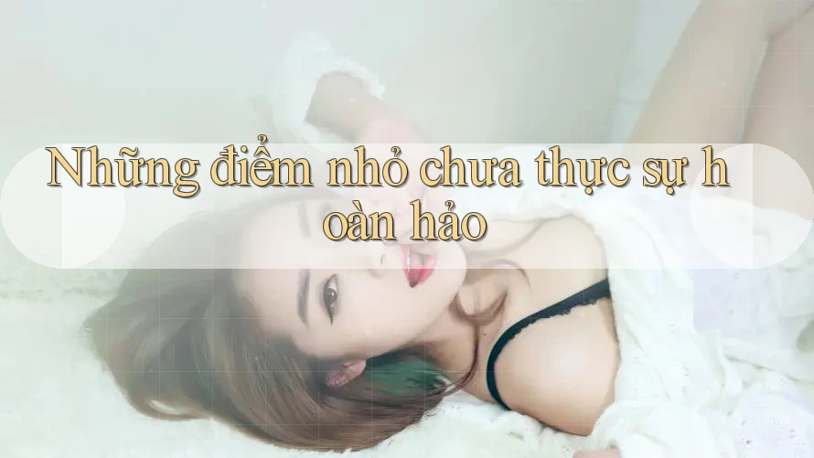 Những điểm nhỏ chưa thực sự hoàn hảo