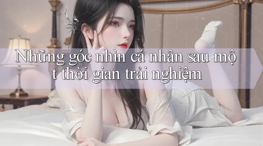 Những góc nhìn cá nhân sau một thời gian trải nghiệm