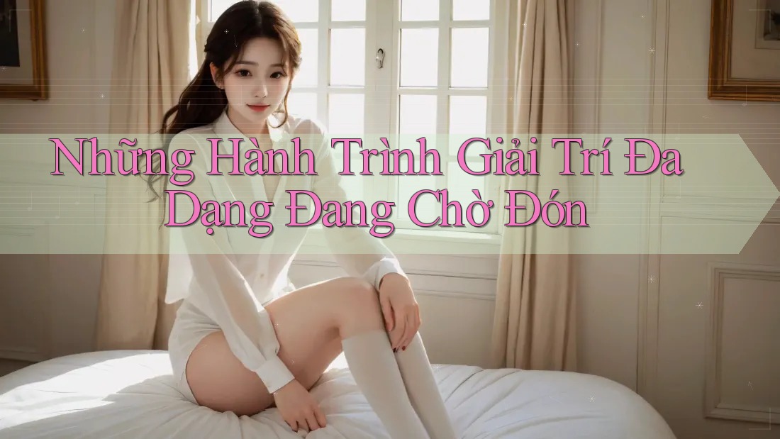 Những Hành Trình Giải Trí Đa Dạng Đang Chờ Đón