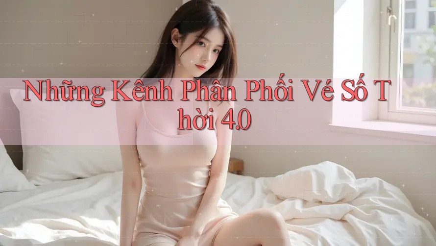 Những Kênh Phân Phối Vé Số Thời 4. 0 Những Kênh Phân Phối Vé Số Thời 4. 0