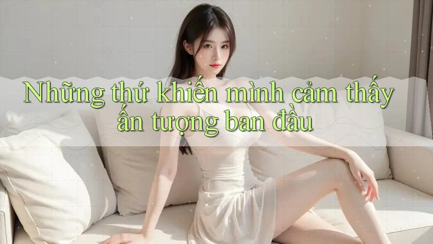 Những thứ khiến mình cảm thấy ấn tượng ban đầu
