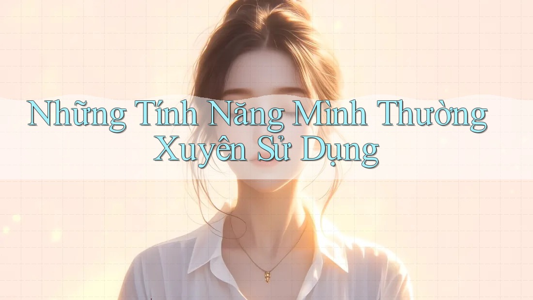 Những tính năng mình thường xuyên sử dụng