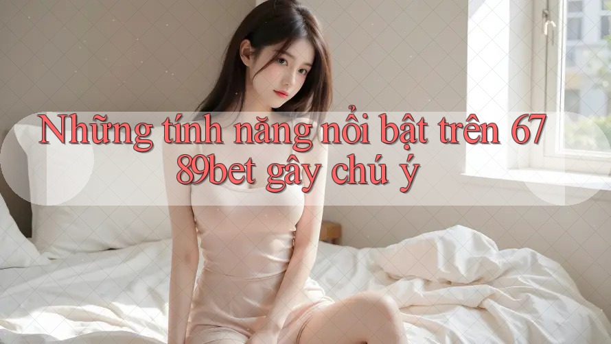 Những tính năng nổi bật trên 6789bet gây chú ý