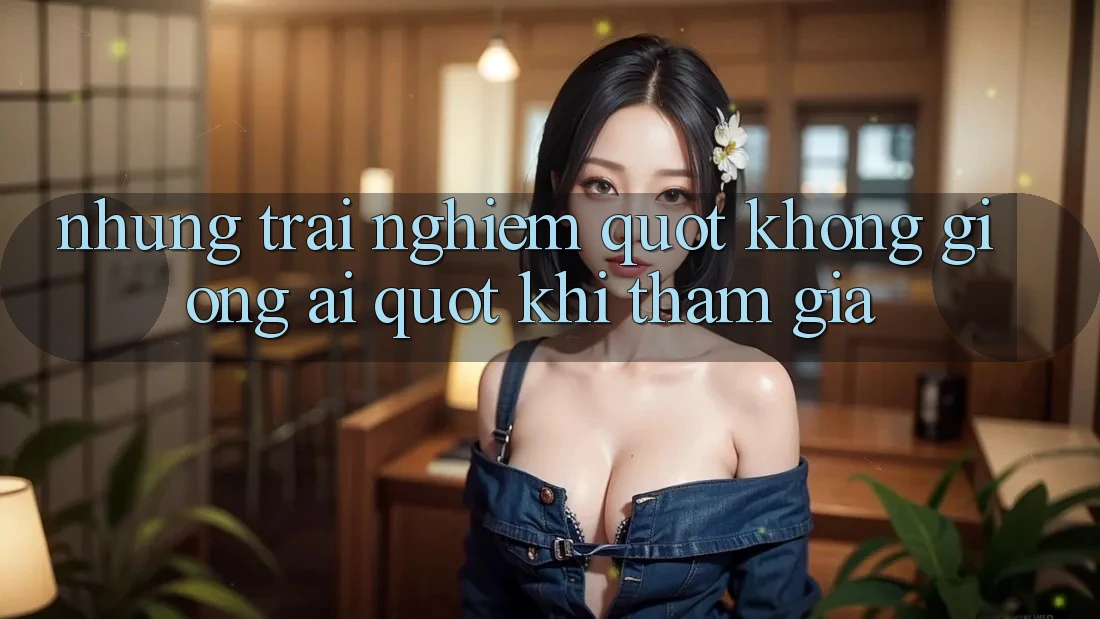 Những trải nghiệm " không giống ai" khi tham gia
