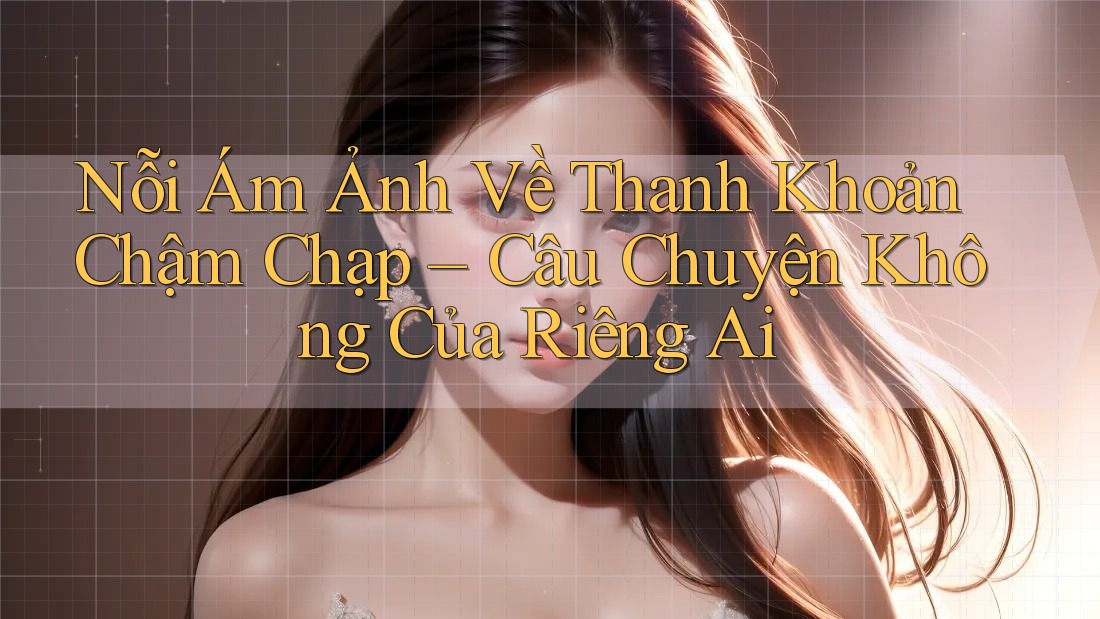 Nỗi Ám Ảnh Về Thanh Khoản Chậm Chạp – Câu Chuyện Không Của Riêng Ai