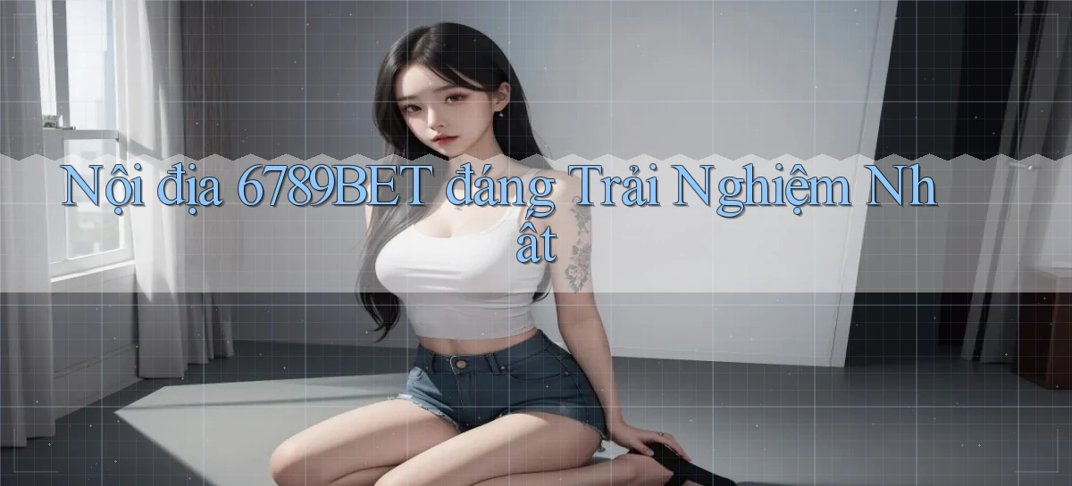 nội địa 6789bet đáng trải nghiệm nhất