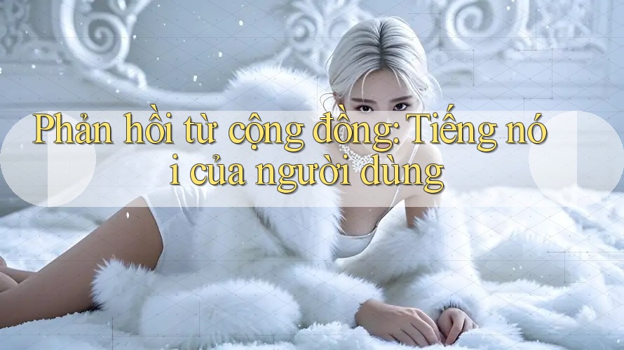 Phản hồi từ cộng đồng: Tiếng nói của người dùng Phản hồi từ cộng đồng: Tiếng nói của người dùng
