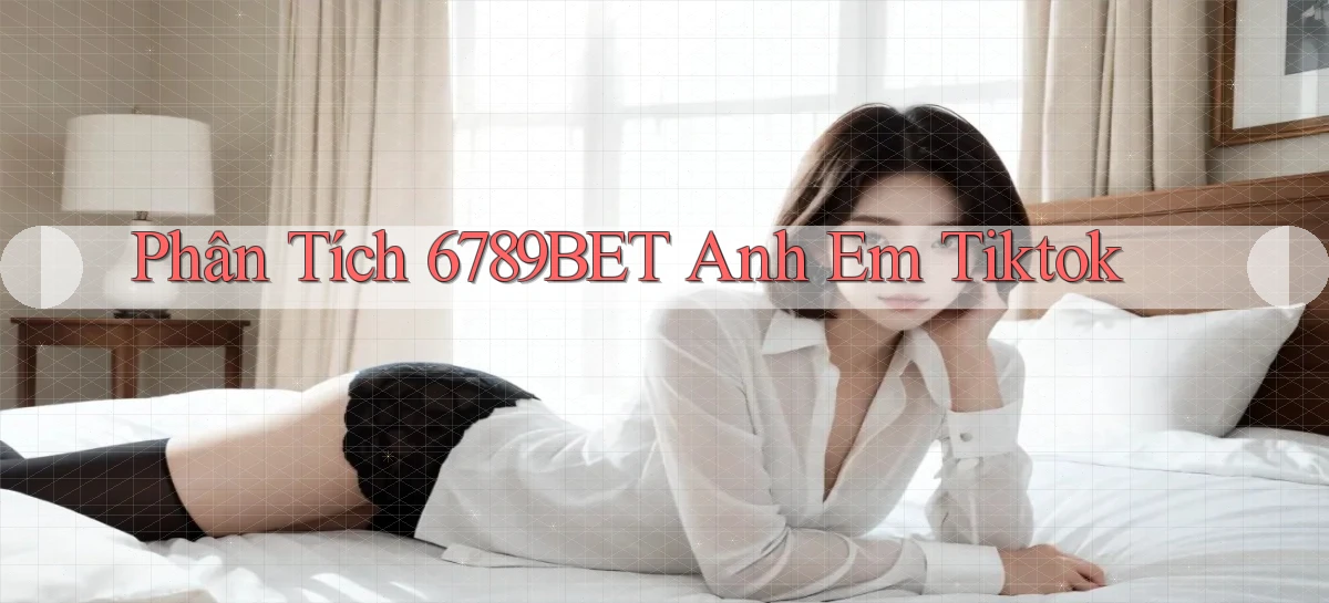 phân tích 6789bet anh em tiktok