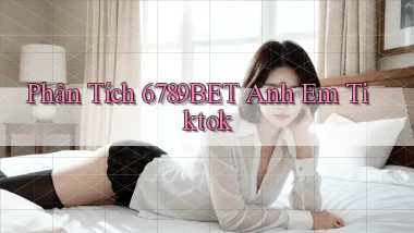 phân tích 6789bet anh em tiktok