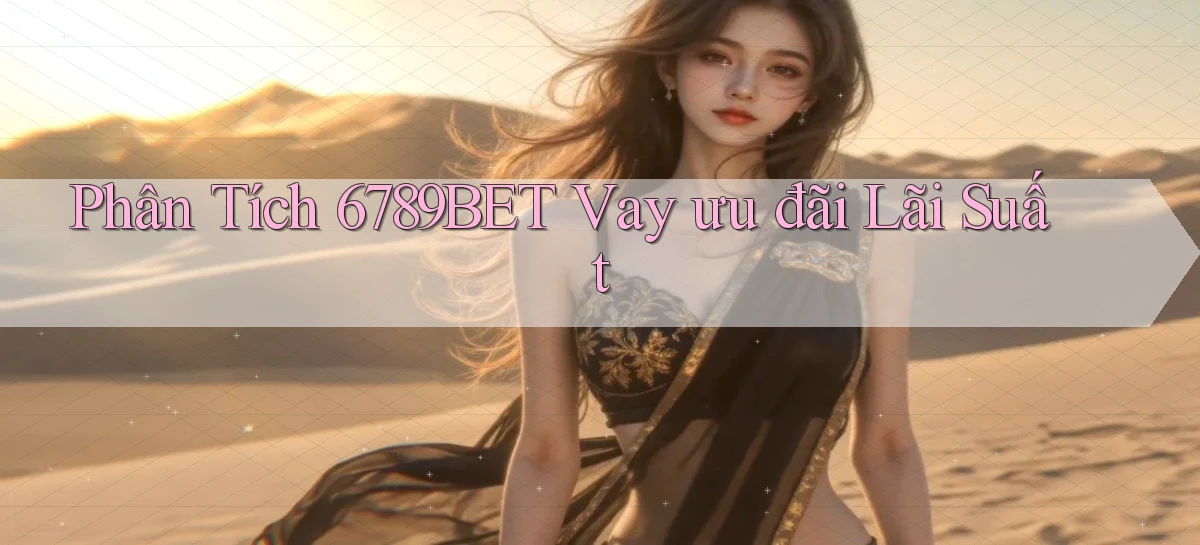 phân tích 6789bet vay ưu đãi lãi suất