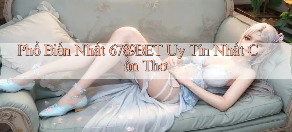 phổ biến nhất 6789bet uy tín nhất Cần Thơ