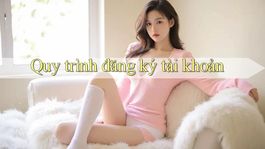Quy trình đăng ký tài khoản Quy trình đăng ký tài khoản