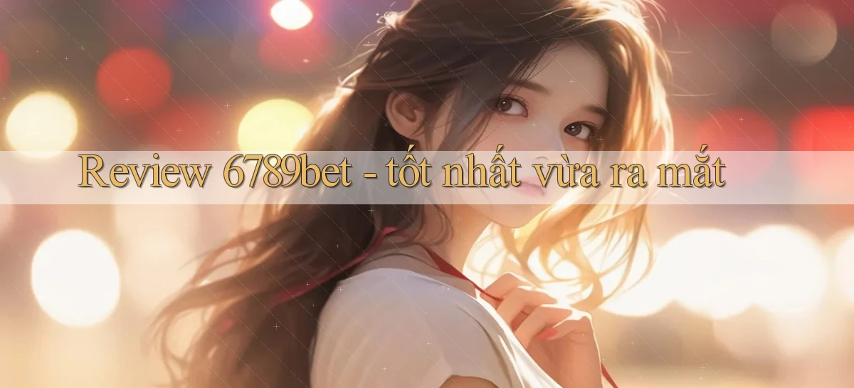 Review 6789bet   tốt nhất vừa ra mắt