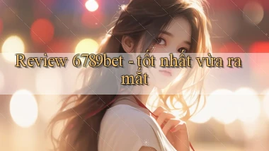 Review 6789bet   tốt nhất vừa ra mắt