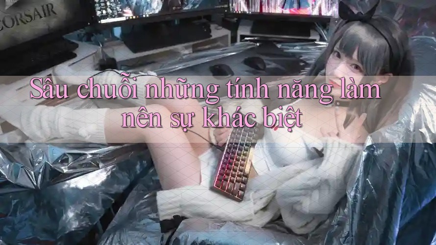 Sâu chuỗi những tính năng làm nên sự khác biệt