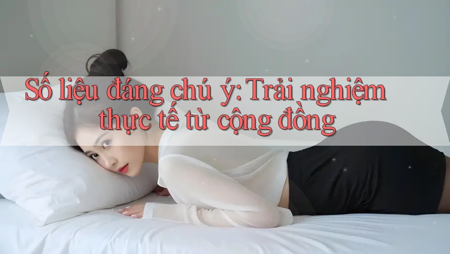 Số liệu đáng chú ý: Trải nghiệm thực tế từ cộng đồng Số liệu đáng chú ý: Trải nghiệm thực tế từ cộng đồng
