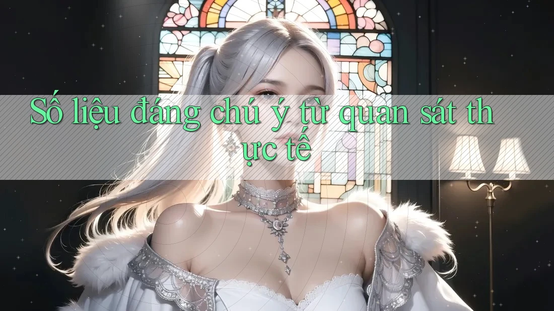 Số liệu đáng chú ý từ quan sát thực tế Số liệu đáng chú ý từ quan sát thực tế