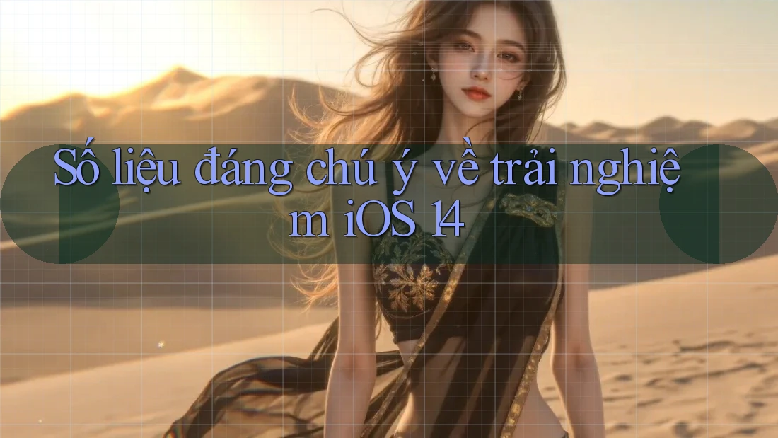 Số liệu đáng chú ý về trải nghiệm iOS 14 Số liệu đáng chú ý về trải nghiệm iOS 14