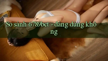 So sánh 6789bet   đáng dùng không